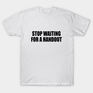 Stop waiting for a handout T-Shirt